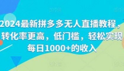 2024最新拼多多无人直播教程,转化率更高,低门槛,轻松实现每日1000+的收入