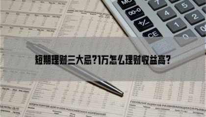 短期理财三大忌?1万怎么理财收益高?